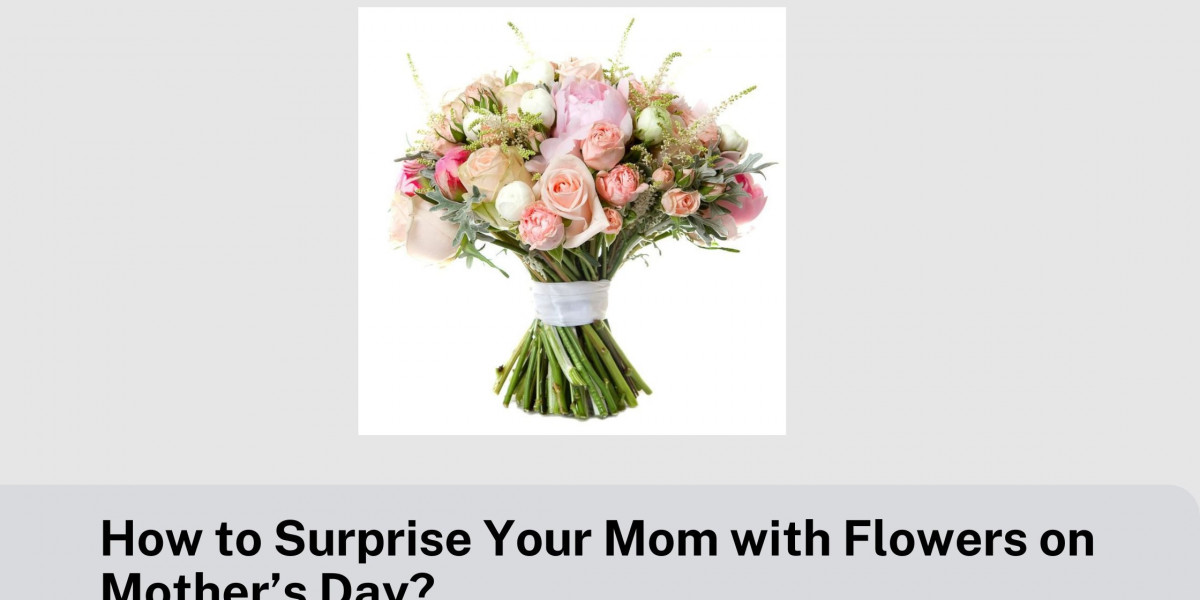 How to Surprise Your Mom with Flowers on Mother’s Day?